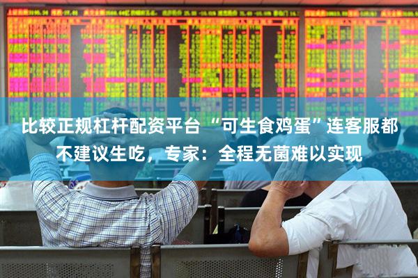 比较正规杠杆配资平台 “可生食鸡蛋”连客服都不建议生吃，专家：全程无菌难以实现