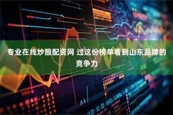 专业在线炒股配资网 过这份榜单看到山东品牌的竞争力