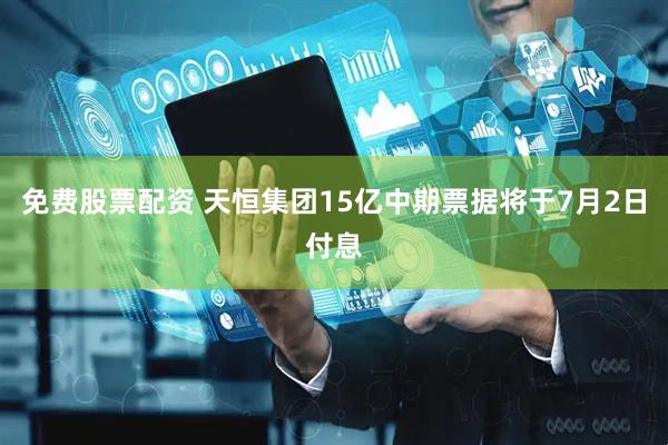 免费股票配资 天恒集团15亿中期票据将于7月2日付息