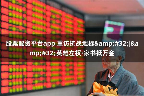 股票配资平台app 重访抗战地标&#32;|&#32;英雄左权·家书抵万金