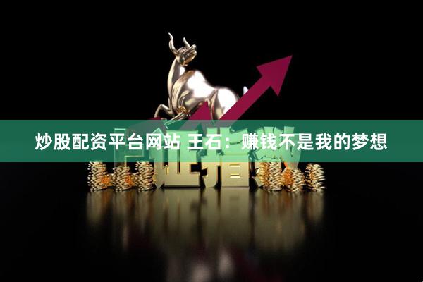 炒股配资平台网站 王石：赚钱不是我的梦想