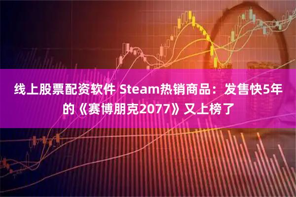 线上股票配资软件 Steam热销商品：发售快5年的《赛博朋克2077》又上榜了