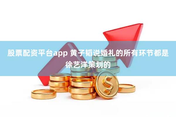 股票配资平台app 黄子韬说婚礼的所有环节都是徐艺洋策划的
