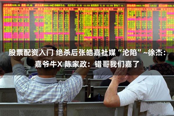 股票配资入门 绝杀后张皓嘉社媒“沦陷”~徐杰：嘉爷牛X 陈家政：错哥我们嘉了