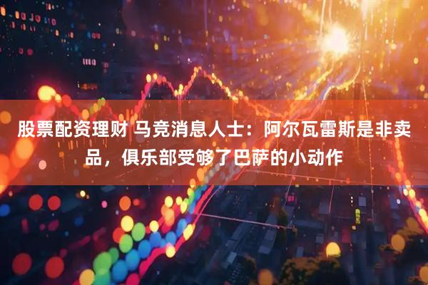 股票配资理财 马竞消息人士：阿尔瓦雷斯是非卖品，俱乐部受够了巴萨的小动作