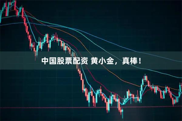 中国股票配资 黄小金，真棒！